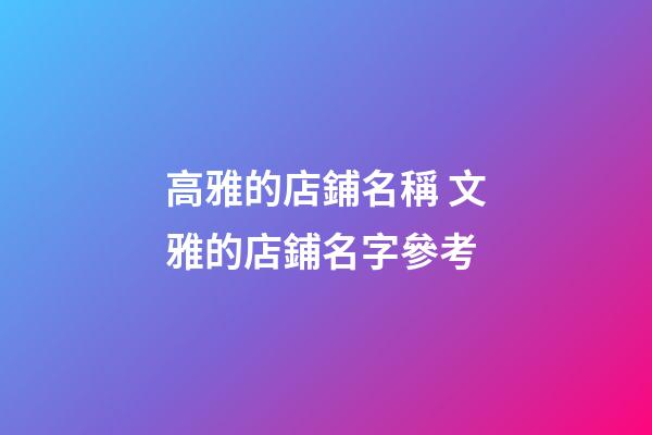 高雅的店鋪名稱 文雅的店鋪名字參考-第1張-店鋪起名-玄機派